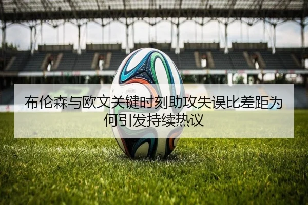 布伦森与欧文关键时刻助攻失误比差距为何引发持续热议
